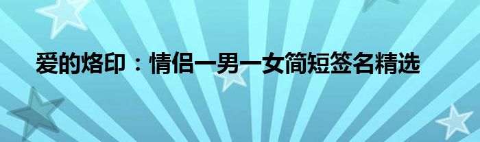 爱的烙印：情侣一男一女简短签名精选