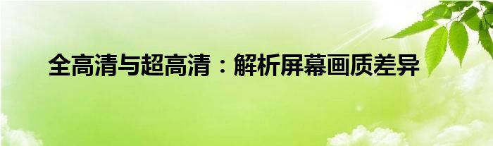 全高清与超高清：解析屏幕画质差异