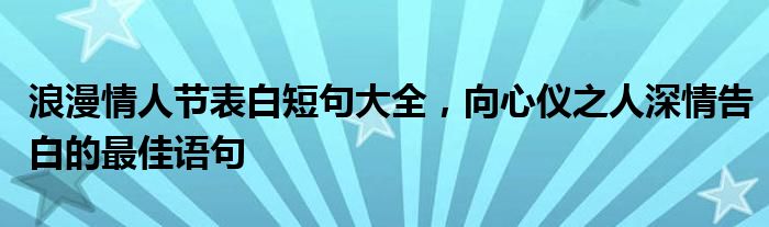 浪漫情人节表白短句大全，向心仪之人深情告白的最佳语句