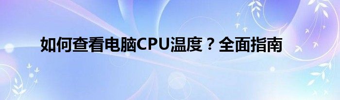 如何查看电脑CPU温度？全面指南