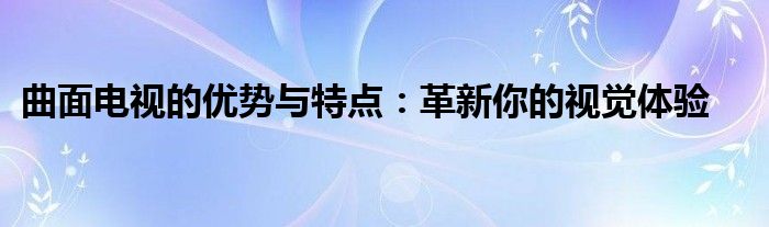 曲面电视的优势与特点：革新你的视觉体验