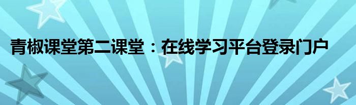 青椒课堂第二课堂：在线学习平台登录门户