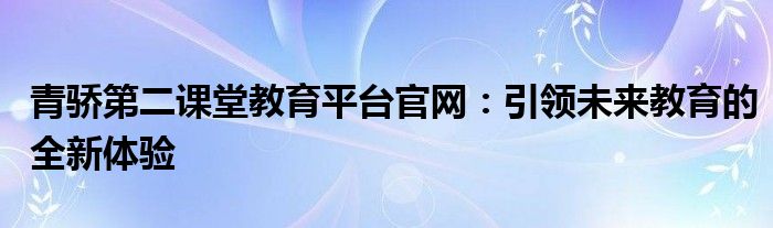 青骄第二课堂教育平台官网：引领未来教育的全新体验