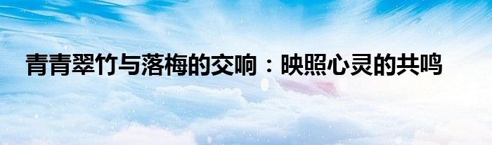 青青翠竹与落梅的交响：映照心灵的共鸣