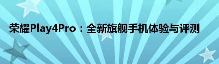 荣耀Play4Pro：全新旗舰手机体验与评测