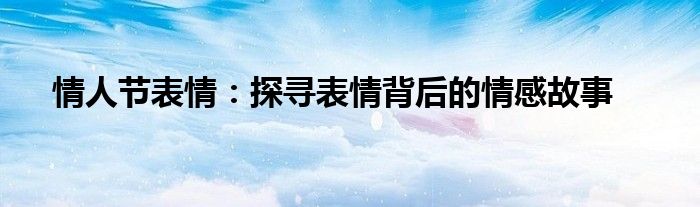 情人节表情：探寻表情背后的情感故事