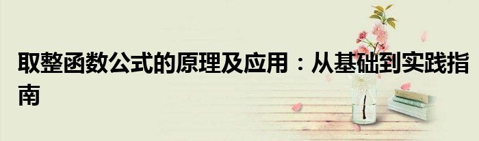 取整函数公式的原理及应用：从基础到实践指南