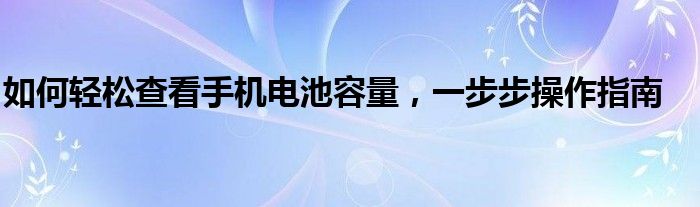 如何轻松查看手机电池容量，一步步操作指南