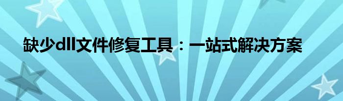 缺少dll文件修复工具：一站式解决方案