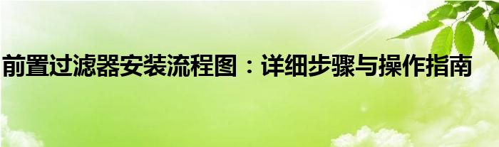 前置过滤器安装流程图：详细步骤与操作指南