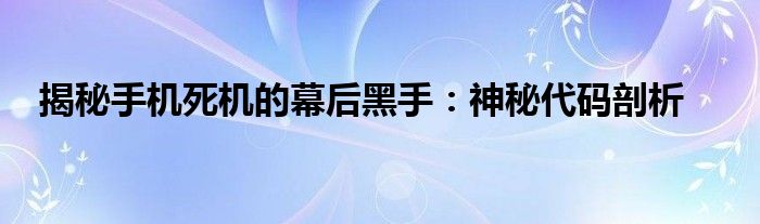 揭秘手机死机的幕后黑手：神秘代码剖析