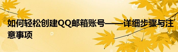 如何轻松创建QQ邮箱账号——详细步骤与注意事项