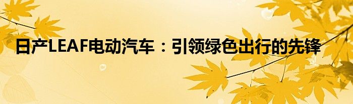 日产LEAF电动汽车：引领绿色出行的先锋