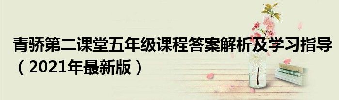 青骄第二课堂五年级课程答案解析及学习指导（2021年最新版）