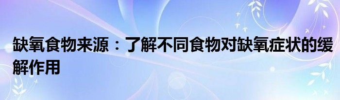 缺氧食物来源：了解不同食物对缺氧症状的缓解作用