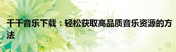 千千音乐下载：轻松获取高品质音乐资源的方法