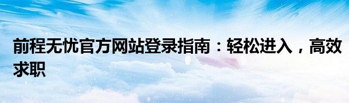 前程无忧官方网站登录指南：轻松进入，高效求职