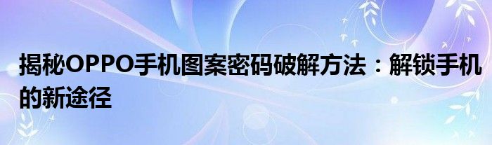 揭秘OPPO手机图案密码破解方法：解锁手机的新途径