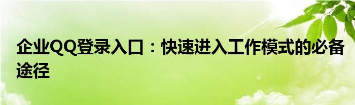 企业QQ登录入口：快速进入工作模式的必备途径