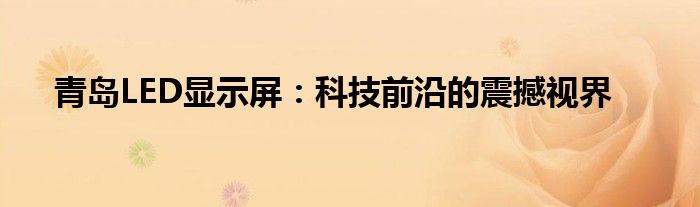 青岛LED显示屏：科技前沿的震撼视界