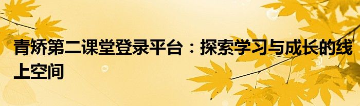 青矫第二课堂登录平台：探索学习与成长的线上空间