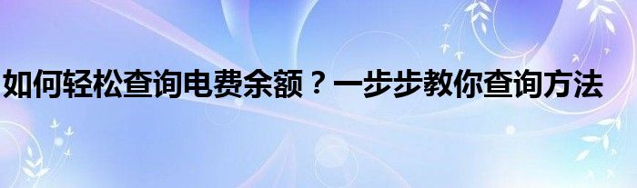 如何轻松查询电费余额？一步步教你查询方法