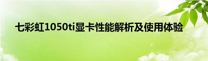 七彩虹1050ti显卡性能解析及使用体验