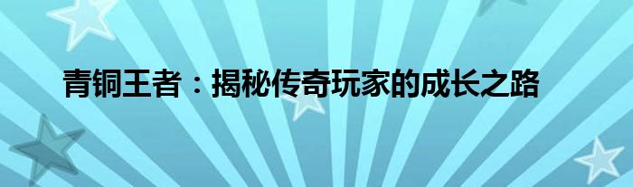 青铜王者：揭秘传奇玩家的成长之路