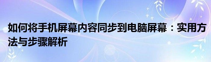 如何将手机屏幕内容同步到电脑屏幕：实用方法与步骤解析