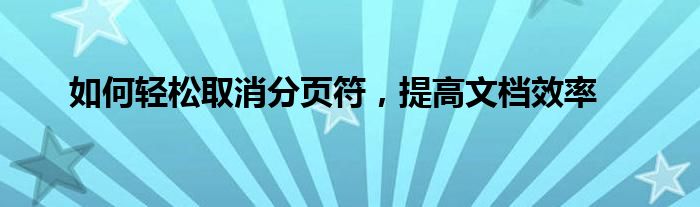 如何轻松取消分页符，提高文档效率