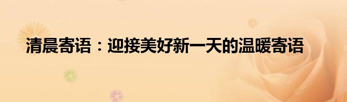 清晨寄语：迎接美好新一天的温暖寄语