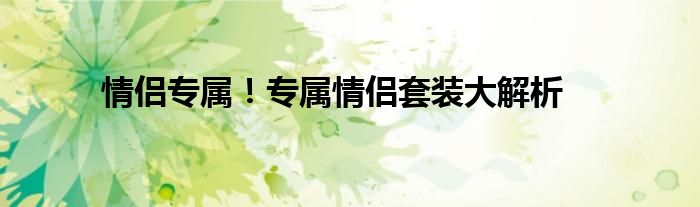 情侣专属！专属情侣套装大解析