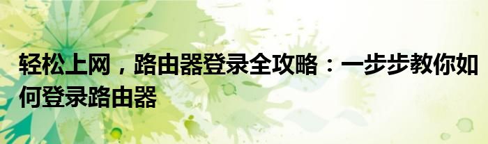 轻松上网，路由器登录全攻略：一步步教你如何登录路由器