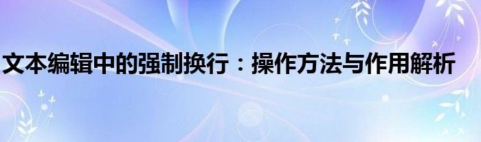 文本编辑中的强制换行：操作方法与作用解析