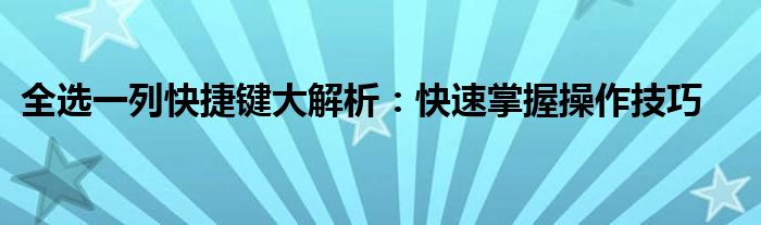 全选一列快捷键大解析：快速掌握操作技巧
