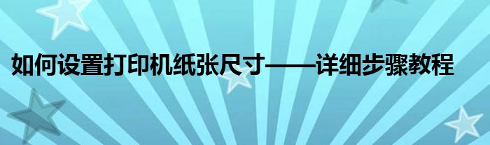 如何设置打印机纸张尺寸——详细步骤教程