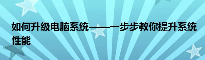如何升级电脑系统——一步步教你提升系统性能