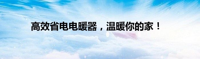 高效省电电暖器，温暖你的家！