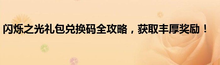 闪烁之光礼包兑换码全攻略，获取丰厚奖励！