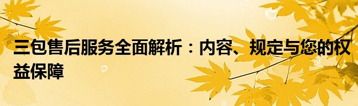 三包售后服务全面解析：内容、规定与您的权益保障