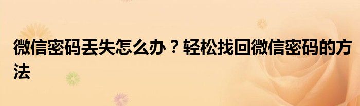 微信密码丢失怎么办？轻松找回微信密码的方法