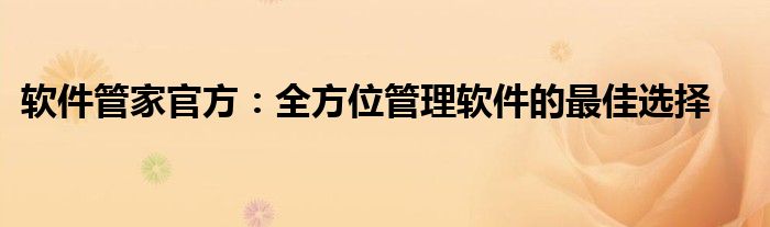 软件管家官方：全方位管理软件的最佳选择