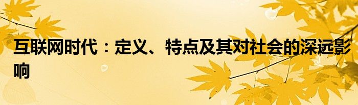 互联网时代：定义、特点及其对社会的深远影响