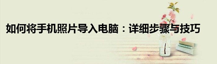 如何将手机照片导入电脑：详细步骤与技巧