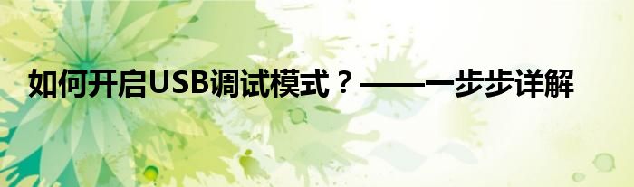 如何开启USB调试模式？——一步步详解