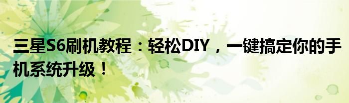 三星S6刷机教程：轻松DIY，一键搞定你的手机系统升级！