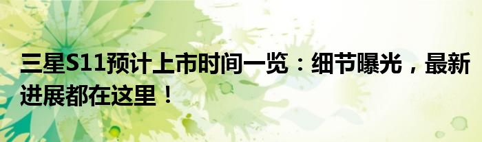 三星S11预计上市时间一览：细节曝光，最新进展都在这里！