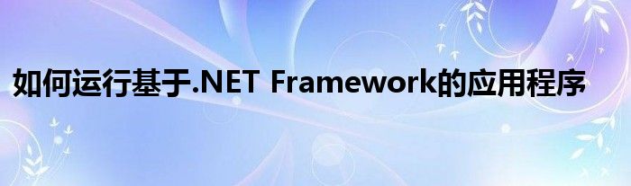 如何运行基于.NET Framework的应用程序