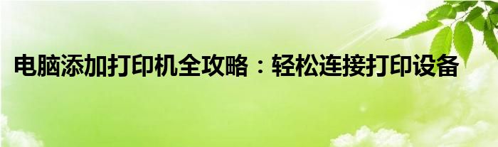 电脑添加打印机全攻略：轻松连接打印设备