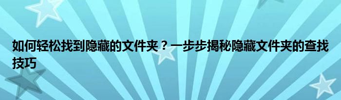 如何轻松找到隐藏的文件夹？一步步揭秘隐藏文件夹的查找技巧